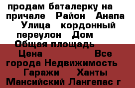 продам баталерку на 22 причале › Район ­ Анапа › Улица ­ кордонный переулон › Дом ­ 1 › Общая площадь ­ 5 › Цена ­ 1 800 000 - Все города Недвижимость » Гаражи   . Ханты-Мансийский,Лангепас г.